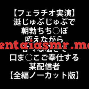 [RJ306975] - [RJ306975] 【フェラチオ実演】涎じゅぶじゅぶで朝勃ちち○ぽ咥えながら甘々な囁きで口ま○こご奉仕する某配信者【全編ノーカット版】