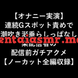 [RJ315567] 【オナニー実演】 連続Gスポット責めで 潮吹き涎垂らしっぱなし 某配信者の 配信前ガチアクメ 【ノーカット全編収録】