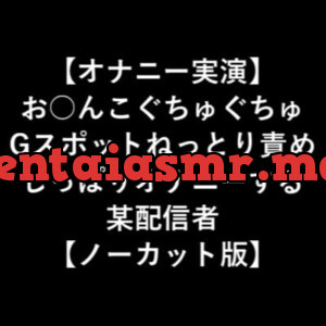 [RJ332157] 【オナニー実演】 お○んこぐちゅぐちゅ Gスポットねっとり責め しっぽりオナニーする 某配信者 【ノーカット版】