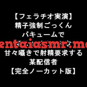 [RJ343623] 【フェラチオ実演】 精子強制ごっくん バキュームで 涎じゅぶじゅぶな 甘々囁きで射精要求する 某配信者 【完全ノーカット版】