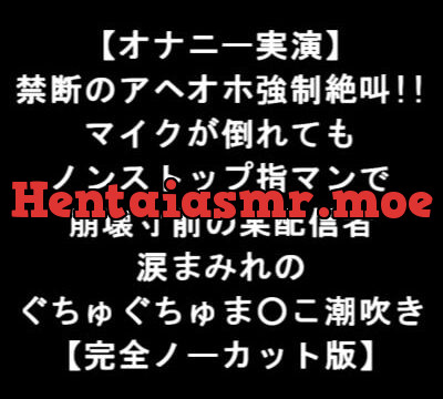 [RJ343626] 【オナニー実演】 禁断のアヘオホ強制絶叫!! マイクが倒れても ノンストップ指マンで 崩壊寸前の某配信者 涙まみれの ぐちゅぐちゅま○こ潮吹き 【完全版】