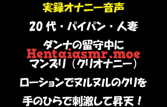 [RJ352829] 実録オナニー音声 20代・パイパン・人妻 ダンナの留守中にマンズリ(クリオナニー) ローションでヌルヌルのクリを手のひらで刺激して昇天!