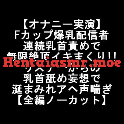 [RJ363338] - [RJ363338] 【オナニー実演】 Fカップ爆乳配信者 連続乳首責めで 無限絶頂イキまくり!! リスナーからの 乳首舐め妄想で 涎まみれアヘ声喘ぎ 【全編ノーカット】