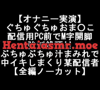 [RJ363339] 【オナニー実演】 ぐちゅぐちゅおま○こ 配信用PC前でM字開脚 強制絶頂!! ぶちゅぶちゅ汁まみれで 中イキしまくり某配信者 【全編ノーカット】