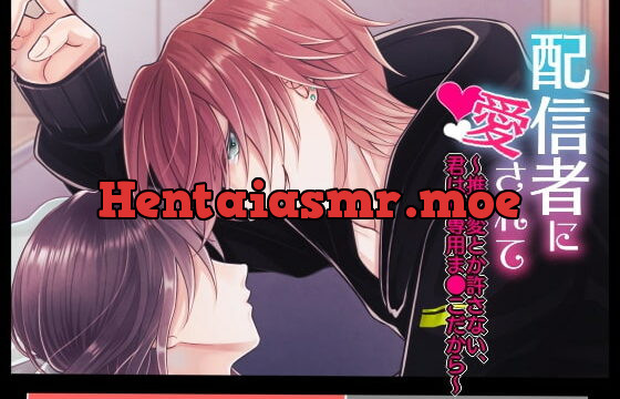 [RJ332982] 配信者に愛されて～推し変とか許さない、君は俺専用ま●こだから～