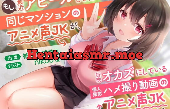 [RJ374953] もし最近アピールしてくる同じマンションのアニメ声JKが、毎晩オカズにしている個人撮影ハメ撮り動画のアニメ声JKだったら。