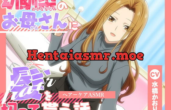 [RJ424319] 【アニメ化音声】幼馴染のお母さんに髪を切って貰う話。――ヘアーケアASMR【CV.水橋かおり】