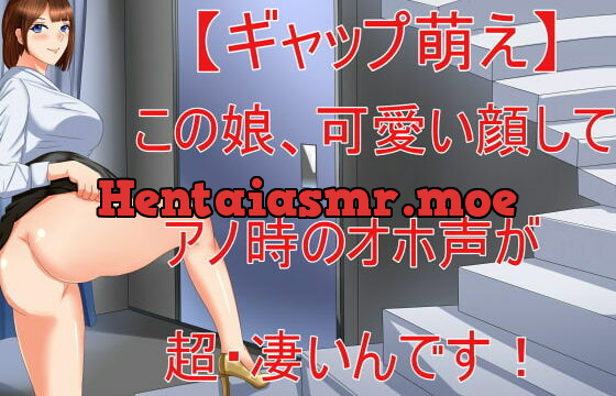 [RJ424332] 【ギャップ萌え】この娘、可愛い顔してアノ時のオホ声が超・凄いんです!