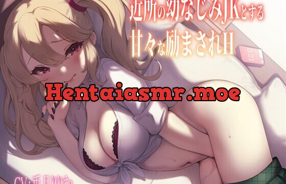 [RJ01021346] 近所の幼なじみJKとする甘々励まされH