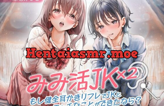 [RJ01076941] みみ活JK×2 -もし健全耳かきリフレでJKとエッチなことができたなら?