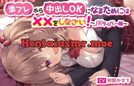 「添フレ」から「中出しOK」になるためには××をしなさい!～JKライバー編～