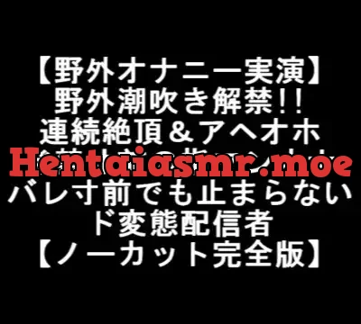 【野外オナニー実演】 野外潮吹き解禁!! 連続絶頂&アヘオホ 発禁寸前の指マンオナ バレ寸前でも止まらない ド変態配信者 【ノーカット完全版】