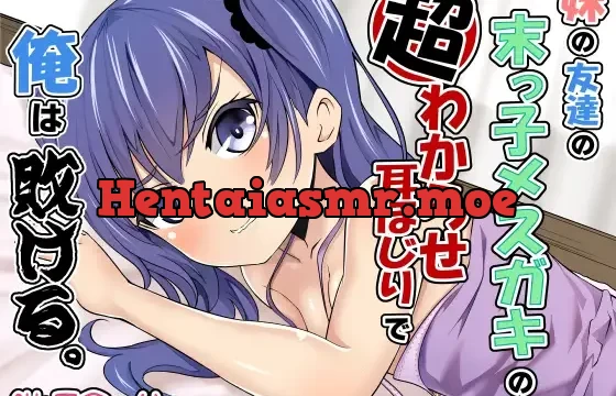 妹の友達の末っ子メスガキの超わからせ耳ほじりで俺は敗ける。