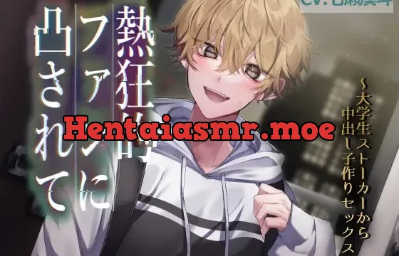 熱狂的ファンに凸されて～大学生ストーカーから子作り中出しセックス～