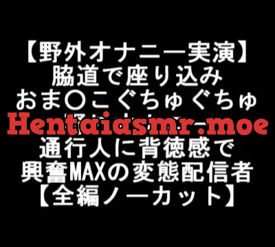 【野外オナニー実演】 脇道で座り込み おま○こぐちゅぐちゅ 野外オナニー 通行人に背徳感で 興奮MAXの変態配信者 【全編ノーカット】