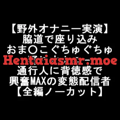 [RJ363341] - 【野外オナニー実演】 脇道で座り込み おま○こぐちゅぐちゅ 野外オナニー 通行人に背徳感で 興奮MAXの変態配信者 【全編ノーカット】