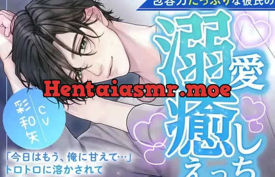 包容力たっぷりな彼氏の溺愛癒しえっち〜今日はもう、俺に甘えて‥‥トロトロに溶かされてたまらないっ〜