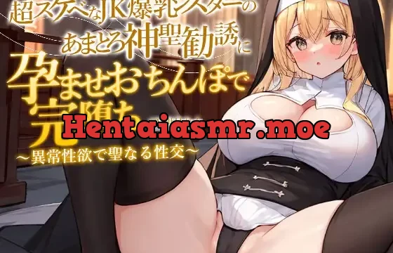 どすけべJK爆乳シスターのあまとろ神聖勧誘に孕ませおちんぽで完堕ち～異常性欲で聖なる性交ホーリーナイト～
