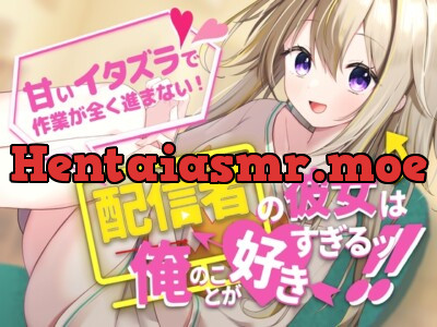 [RJ01154186] - 【作業音・添い寝】配信者の彼女は俺のことが好きすぎるッ!～甘いイタズラで作業が全く進まない～