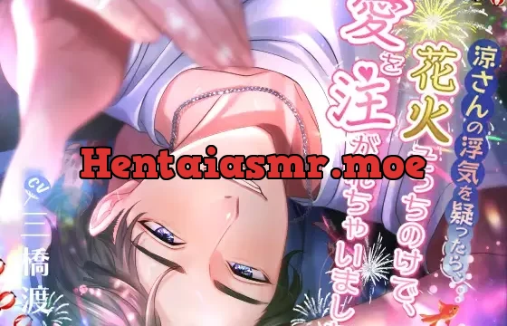 涼さんの浮気を疑ったら、花火そっちのけで愛を注がれちゃいました