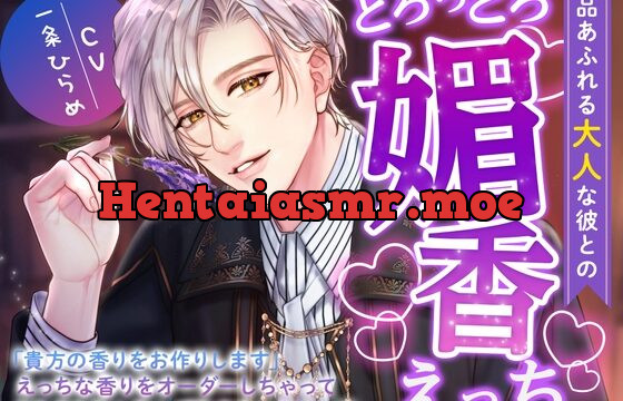 気品あふれる大人な彼とのとろっとろ媚香えっち〜「貴方の香りをお作りします」えっちな香りをオーダーしちゃってドキドキむんむんがおさまらないっ〜
