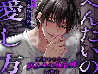 へんたいの愛し方〜我慢できない病みキモ執着男の場合〜