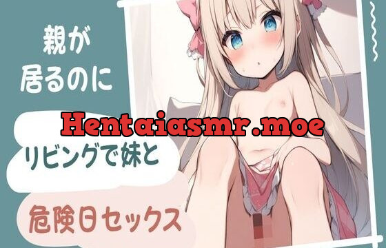 親が居るのにリビングで妹と危険日セックス