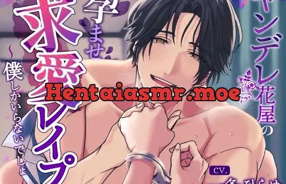 ヤンデレ花屋の孕ませ求愛レ○プ～僕しかいらないでしょ～