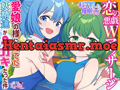 大妖精&チルノを愛娘の様に育てた結果、父親(仮)に甘トロ4種のWマッサージで恋堕ちさせらる件