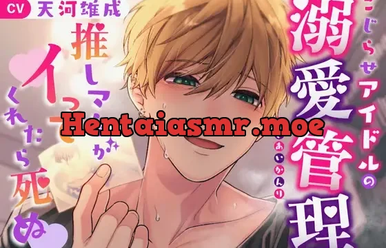 こじらせアイドルの溺愛管理～推しマネがイってくれたら死ぬ～