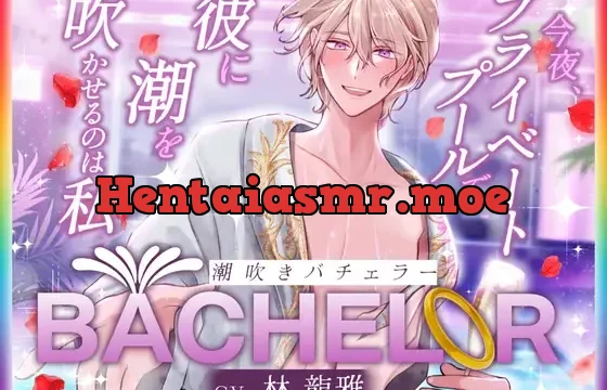 【 潮吹きバチェラー 】〜 今夜、プライベートプールで彼の潮を吹かせるのは私 〜 ハイスペ×絶倫×実演!!