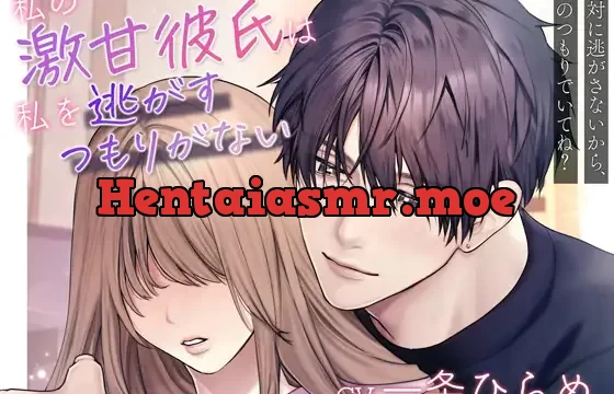 【溺愛×激重】私の激甘彼氏は私を逃がすつもりがない～絶対に逃がさないから、そのつもりでいてね?～