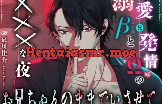 お兄ちゃんのままでいさせて。〜溺愛β(兄)と発情Ω(妹)のXXXな夜 〜『今だけは、ただの男になって…お前のこと、満たしてやるから……。』