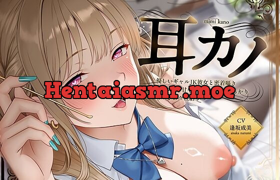 密着耳カノ甘ギャル～優しいギャルJK彼女と密着囁き+えちえち！甘やかして奥までしっかり…耳かき甘々性活～