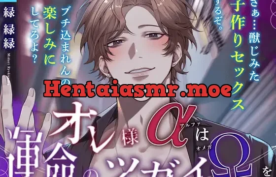 〜オレ様(α)は運命のツガイ(Ω)を逃さない〜『獣じみた子作りセックスするぞ。ぶち込まれんの、楽しみにしてろよ♡』【強欲×執着×溺愛】