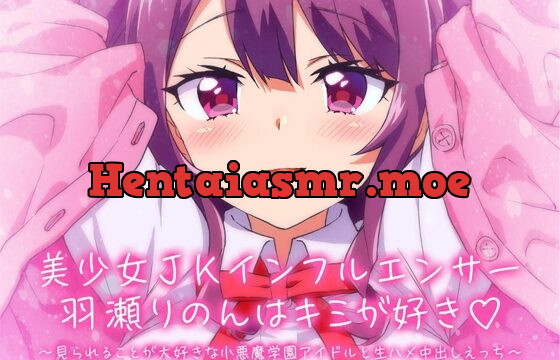 美少女JKインフルエンサー羽瀬りのんはキミが好き♪～見られることが大好きな小悪魔学園アイドルと生ハメ中出しえっち～
