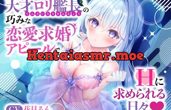 天才ロリ艦長の巧みな恋愛求婚アピールでHに求められる日々☆(可愛い、オホ声)