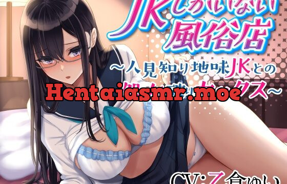 JKしかいない風俗店～人見知り地味JKとの処女破りセックス～