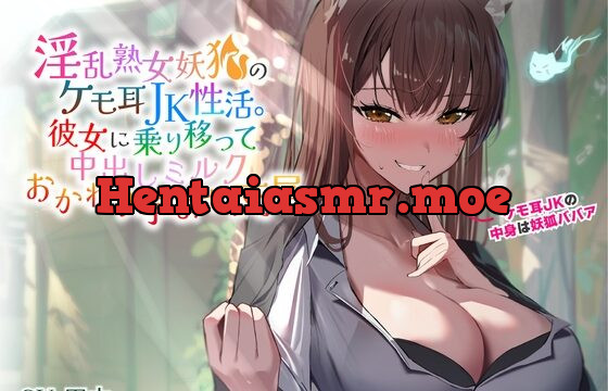 淫乱熟女妖狐のケモ耳JK性活。彼女に乗り移って中出しミルクおかわり孕ませ交尾