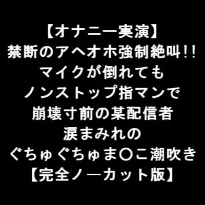[RJ343626] - [RJ343626] 【オナニー実演】 禁断のアヘオホ強制絶叫!! マイクが倒れても ノンストップ指マンで 崩壊寸前の某配信者 涙まみれの ぐちゅぐちゅま○こ潮吹き 【完全版】