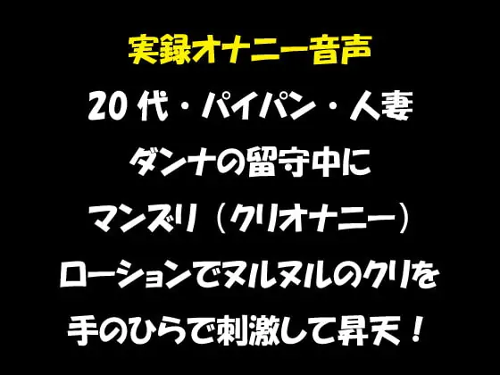 [RJ352829] - [RJ352829] 実録オナニー音声 20代・パイパン・人妻 ダンナの留守中にマンズリ(クリオナニー) ローションでヌルヌルのクリを手のひらで刺激して昇天!