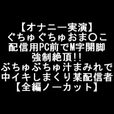 [RJ363339] - [RJ363339] 【オナニー実演】 ぐちゅぐちゅおま○こ 配信用PC前でM字開脚 強制絶頂!! ぶちゅぶちゅ汁まみれで 中イキしまくり某配信者 【全編ノーカット】