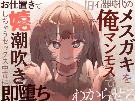 [RJ425787] - [RJ425787] 【全編オホ声】旧石器時代のメスガキを俺マンモスでわからせる〜現代性知識でイキ癖ザコま〇こ調教!お仕置きで嬉潮吹きしちゃうセックス中毒に即堕ち〜