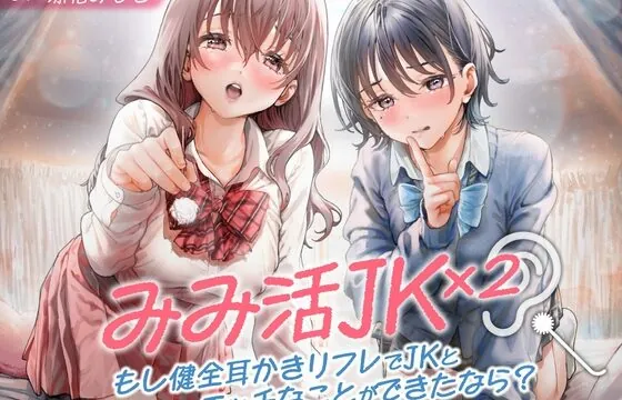 [RJ01076941] みみ活JK×2 -もし健全耳かきリフレでJKとエッチなことができたなら?