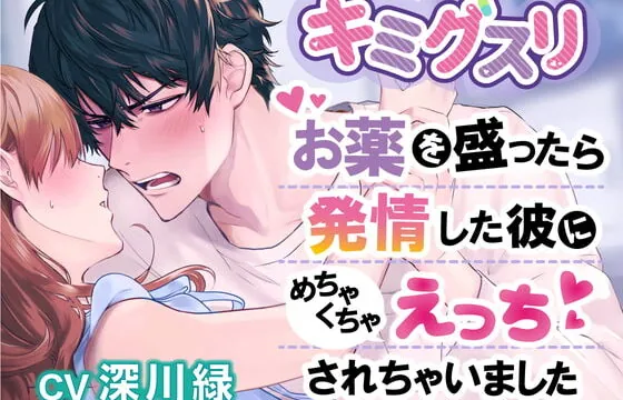 キミグスリ〜お薬を盛ったら発情した彼にめちゃくちゃえっちされちゃいました〜【ねっとりぐちゃぐちゃキメセク】