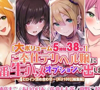 【大ボリューム５時間３８分！】ご奉仕デリヘル嬢に本番生ハメオプションで出しまくり♪　～４ヒロイン詰め合わせ～【KU100】【総集編】 [スタジオりふれぼ] | chobit(ちょびっと)