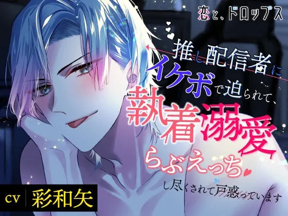 [RJ01035768] - 恋と、ドロップス～推し配信者にイケボで迫られて、執着溺愛らぶえっちし尽くされて戸惑っています～