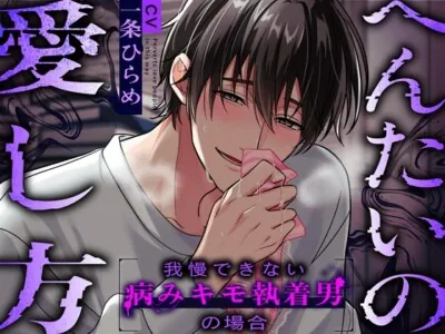 へんたいの愛し方〜我慢できない病みキモ執着男の場合〜