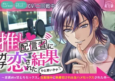 [RJ351885] - 推し配信者にガチ恋された結果～耳責め×甘とろセックス。かと思いきや生配信中に執着犯され&生ハメセックスされた件～